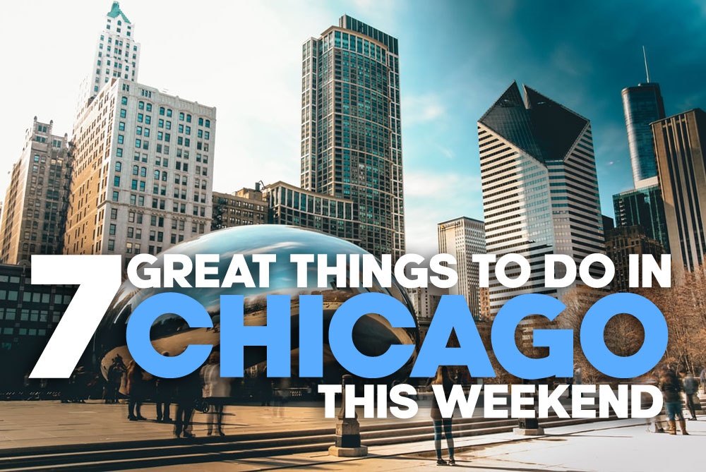 7 great things to do in chicago this weekend